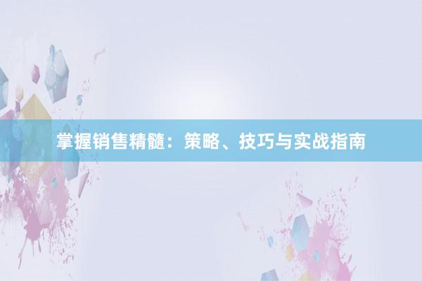 掌握销售精髓：策略、技巧与实战指南