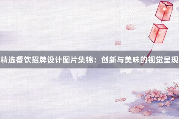 精选餐饮招牌设计图片集锦：创新与美味的视觉呈现